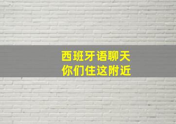 西班牙语聊天 你们住这附近